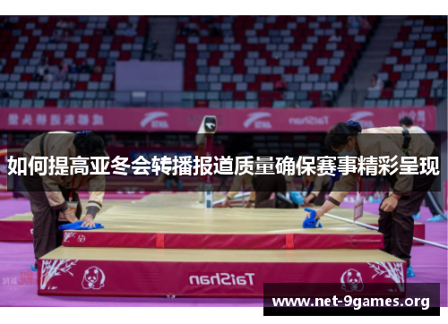 如何提高亚冬会转播报道质量确保赛事精彩呈现 如何提高亚冬会转播报道质量确保赛事精彩呈现