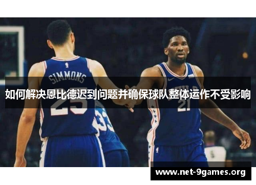 如何解决恩比德迟到问题并确保球队整体运作不受影响 如何解决恩比德迟到问题并确保球队整体运作不受影响