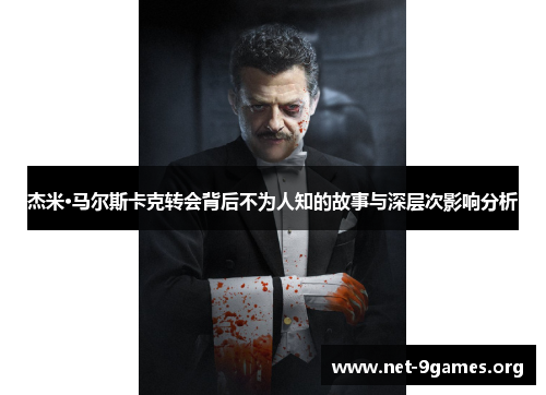 杰米·马尔斯卡克转会背后不为人知的故事与深层次影响分析 杰米·马尔斯卡克转会背后不为人知的故事与深层次影响分析