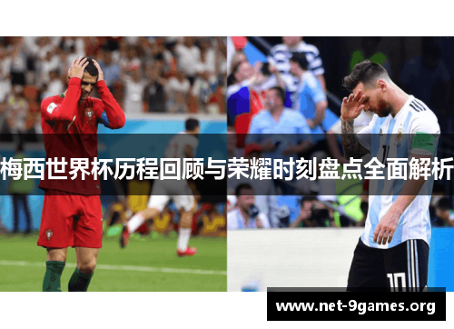 梅西世界杯历程回顾与荣耀时刻盘点全面解析 梅西世界杯历程回顾与荣耀时刻盘点全面解析