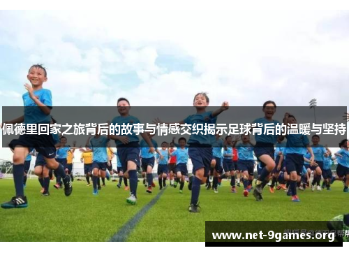 佩德里回家之旅背后的故事与情感交织揭示足球背后的温暖与坚持 佩德里回家之旅背后的故事与情感交织揭示足球背后的温暖与坚持