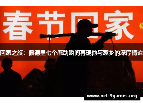 回家之旅:佩德里七个感动瞬间再现他与家乡的深厚情谊 回家之旅:佩德里七个感动瞬间再现他与家乡的深厚情谊