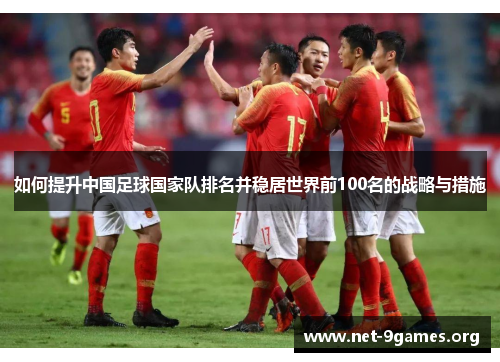 如何提升中国足球国家队排名并稳居世界前100名的战略与措施 如何提升中国足球国家队排名并稳居世界前100名的战略与措施