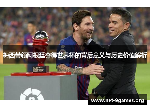 梅西带领阿根廷夺得世界杯的背后意义与历史价值解析 梅西带领阿根廷夺得世界杯的背后意义与历史价值解析