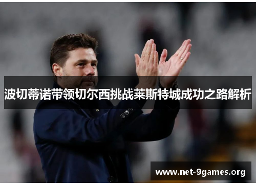 波切蒂诺带领切尔西挑战莱斯特城成功之路解析 波切蒂诺带领切尔西挑战莱斯特城成功之路解析