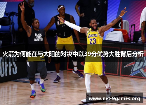 火箭为何能在与太阳的对决中以39分优势大胜背后分析 火箭为何能在与太阳的对决中以39分优势大胜背后分析