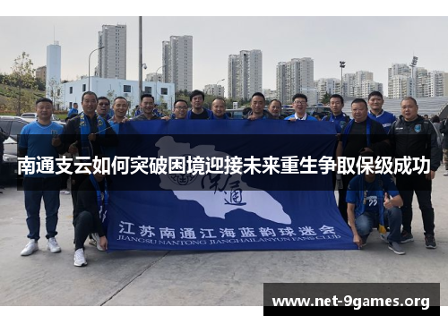 南通支云如何突破困境迎接未来重生争取保级成功 南通支云如何突破困境迎接未来重生争取保级成功