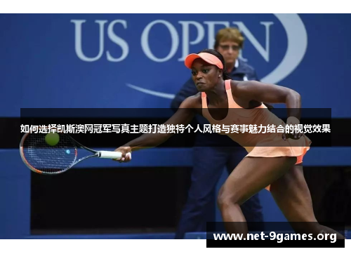 如何选择凯斯澳网冠军写真主题打造独特个人风格与赛事魅力结合的视觉效果 如何选择凯斯澳网冠军写真主题打造独特个人风格与赛事魅力结合的视觉效果
