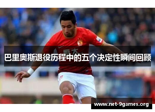 巴里奥斯退役历程中的五个决定性瞬间回顾 巴里奥斯退役历程中的五个决定性瞬间回顾