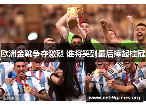 欧洲金靴争夺激烈 谁将笑到最后捧起桂冠 欧洲金靴争夺激烈 谁将笑到最后捧起桂冠