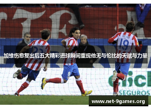 加维伤愈复出后五大精彩进球瞬间重现他无与伦比的天赋与力量 加维伤愈复出后五大精彩进球瞬间重现他无与伦比的天赋与力量