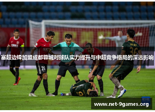 塞超边锋加盟成都蓉城对球队实力提升与中超竞争格局的深远影响 塞超边锋加盟成都蓉城对球队实力提升与中超竞争格局的深远影响