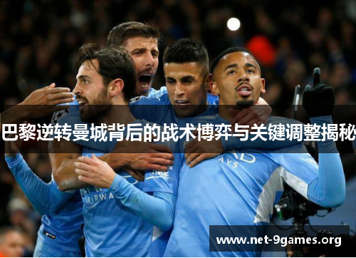巴黎逆转曼城背后的战术博弈与关键调整揭秘 巴黎逆转曼城背后的战术博弈与关键调整揭秘