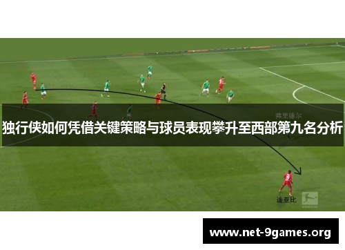 独行侠如何凭借关键策略与球员表现攀升至西部第九名分析 独行侠如何凭借关键策略与球员表现攀升至西部第九名分析