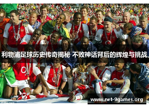 利物浦足球历史传奇揭秘 不败神话背后的辉煌与挑战 利物浦足球历史传奇揭秘 不败神话背后的辉煌与挑战