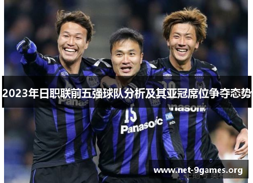 2023年日职联前五强球队分析及其亚冠席位争夺态势 2023年日职联前五强球队分析及其亚冠席位争夺态势