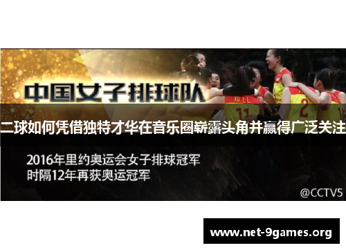 二球如何凭借独特才华在音乐圈崭露头角并赢得广泛关注 二球如何凭借独特才华在音乐圈崭露头角并赢得广泛关注