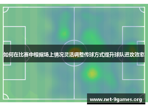 如何在比赛中根据场上情况灵活调整传球方式提升球队进攻效率 如何在比赛中根据场上情况灵活调整传球方式提升球队进攻效率