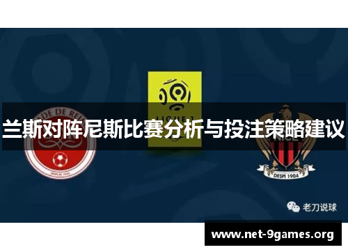 兰斯对阵尼斯比赛分析与投注策略建议 兰斯对阵尼斯比赛分析与投注策略建议
