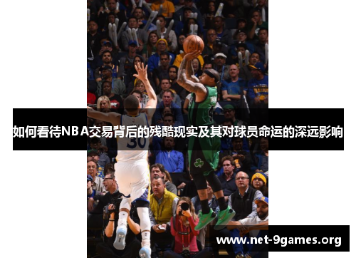 如何看待NBA交易背后的残酷现实及其对球员命运的深远影响 如何看待NBA交易背后的残酷现实及其对球员命运的深远影响