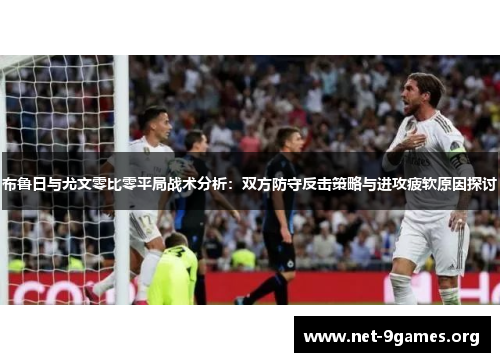 布鲁日与尤文零比零平局战术分析:双方防守反击策略与进攻疲软原因探讨 布鲁日与尤文零比零平局战术分析:双方防守反击策略与进攻疲软原因探讨