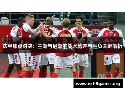法甲焦点对决:兰斯与尼斯的战术博弈与胜负关键解析 法甲焦点对决:兰斯与尼斯的战术博弈与胜负关键解析