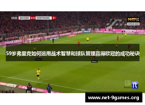59岁弗里克如何运用战术智慧和球队管理赢得欧冠的成功秘诀 59岁弗里克如何运用战术智慧和球队管理赢得欧冠的成功秘诀