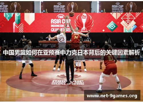 中国男篮如何在亚预赛中力克日本背后的关键因素解析 中国男篮如何在亚预赛中力克日本背后的关键因素解析