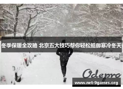 冬季保暖全攻略 北京五大技巧帮你轻松抵御寒冷冬天 冬季保暖全攻略 北京五大技巧帮你轻松抵御寒冷冬天
