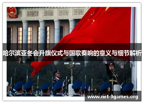 哈尔滨亚冬会升旗仪式与国歌奏响的意义与细节解析 哈尔滨亚冬会升旗仪式与国歌奏响的意义与细节解析