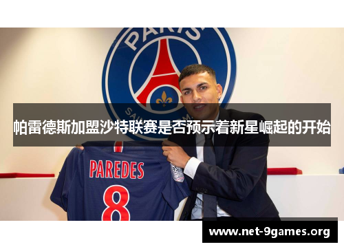 帕雷德斯加盟沙特联赛是否预示着新星崛起的开始 帕雷德斯加盟沙特联赛是否预示着新星崛起的开始