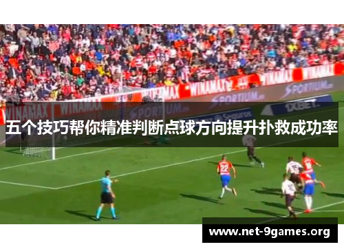 五个技巧帮你精准判断点球方向提升扑救成功率 五个技巧帮你精准判断点球方向提升扑救成功率