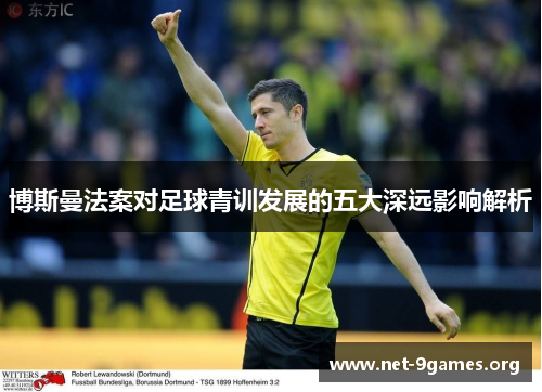 博斯曼法案对足球青训发展的五大深远影响解析 博斯曼法案对足球青训发展的五大深远影响解析