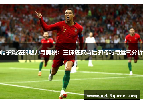 帽子戏法的魅力与奥秘:三球进球背后的技巧与运气分析 帽子戏法的魅力与奥秘:三球进球背后的技巧与运气分析
