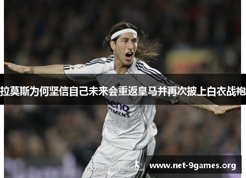 拉莫斯为何坚信自己未来会重返皇马并再次披上白衣战袍 拉莫斯为何坚信自己未来会重返皇马并再次披上白衣战袍
