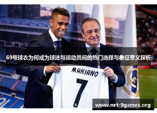 69号球衣为何成为球迷与运动员间的热门选择与象征意义探析 69号球衣为何成为球迷与运动员间的热门选择与象征意义探析