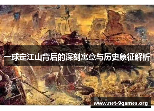 一球定江山背后的深刻寓意与历史象征解析 一球定江山背后的深刻寓意与历史象征解析
