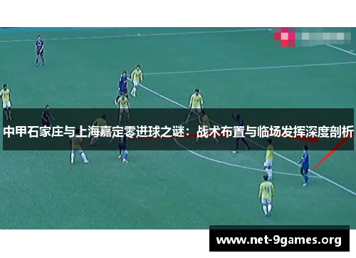 中甲石家庄与上海嘉定零进球之谜:战术布置与临场发挥深度剖析 中甲石家庄与上海嘉定零进球之谜:战术布置与临场发挥深度剖析