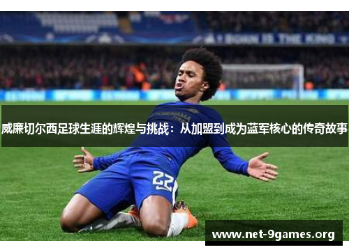 威廉切尔西足球生涯的辉煌与挑战：从加盟到成为蓝军核心的传奇故事