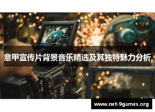 意甲宣传片背景音乐精选及其独特魅力分析 意甲宣传片背景音乐精选及其独特魅力分析