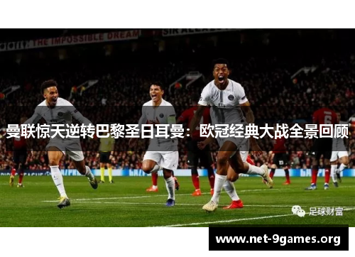 曼联惊天逆转巴黎圣日耳曼:欧冠经典大战全景回顾 曼联惊天逆转巴黎圣日耳曼:欧冠经典大战全景回顾