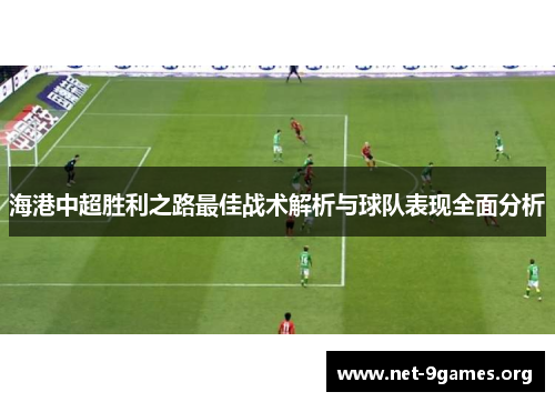 海港中超胜利之路最佳战术解析与球队表现全面分析 海港中超胜利之路最佳战术解析与球队表现全面分析