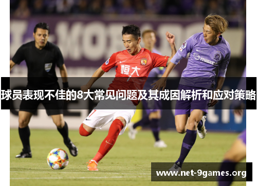 球员表现不佳的8大常见问题及其成因解析和应对策略 球员表现不佳的8大常见问题及其成因解析和应对策略
