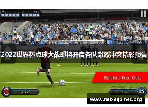 2022世界杯点球大战即将开启各队激烈冲突精彩预告 2022世界杯点球大战即将开启各队激烈冲突精彩预告