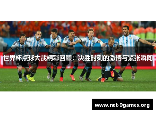 世界杯点球大战精彩回顾:决胜时刻的激情与紧张瞬间 世界杯点球大战精彩回顾:决胜时刻的激情与紧张瞬间