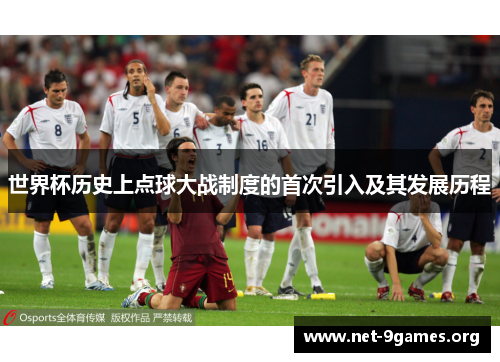 世界杯历史上点球大战制度的首次引入及其发展历程 世界杯历史上点球大战制度的首次引入及其发展历程