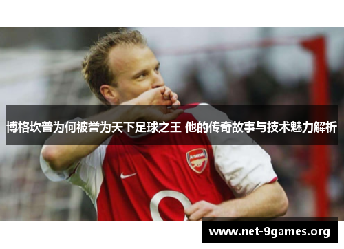 博格坎普为何被誉为天下足球之王 他的传奇故事与技术魅力解析 博格坎普为何被誉为天下足球之王 他的传奇故事与技术魅力解析