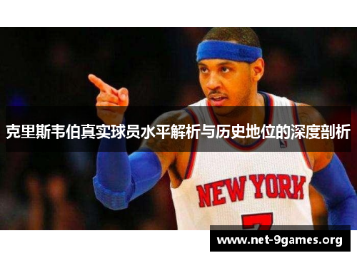 克里斯韦伯真实球员水平解析与历史地位的深度剖析 克里斯韦伯真实球员水平解析与历史地位的深度剖析