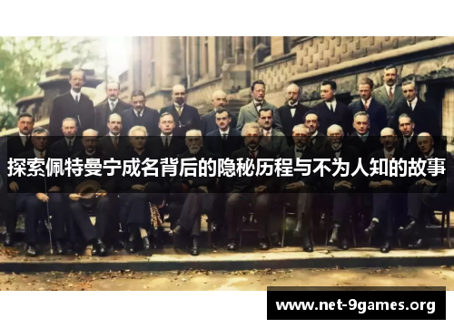 探索佩特曼宁成名背后的隐秘历程与不为人知的故事 探索佩特曼宁成名背后的隐秘历程与不为人知的故事