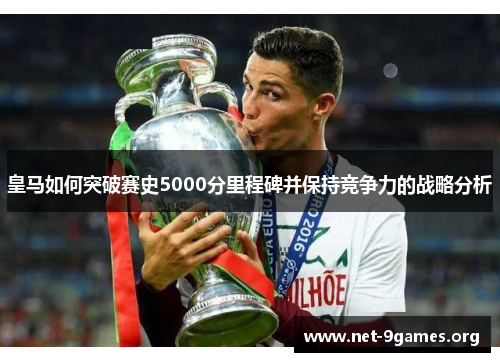 皇马如何突破赛史5000分里程碑并保持竞争力的战略分析 皇马如何突破赛史5000分里程碑并保持竞争力的战略分析